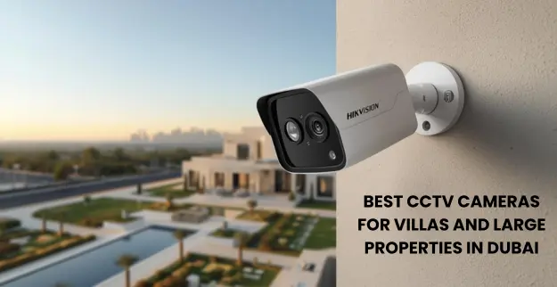 Best CCTV Cameras for Villas and Large Properties in Dubai