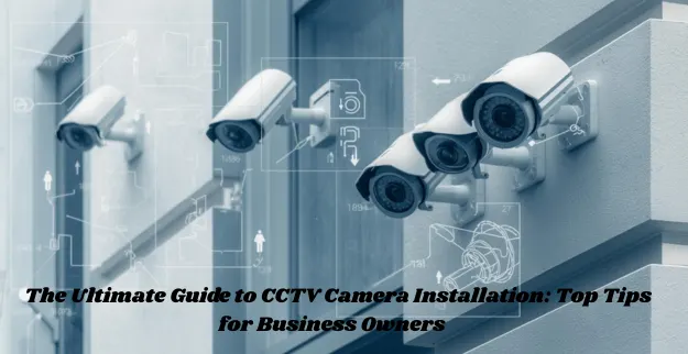 CCTV Camera Installation Guide for Business Owners