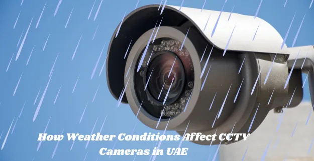 How Weather Conditions Affect CCTV Cameras in UAE