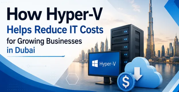 Hyper-V IT Cost Savings for Growing Businesses in Dubai
