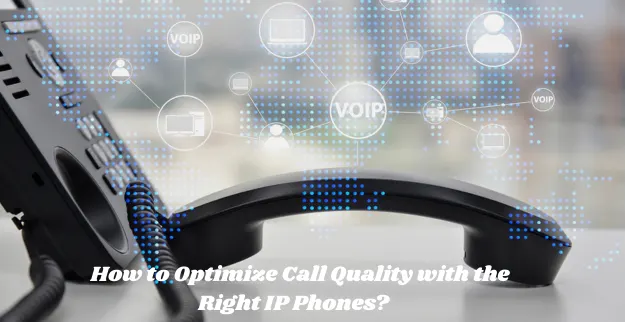 How to Optimize Call Quality with the Right IP Phones?