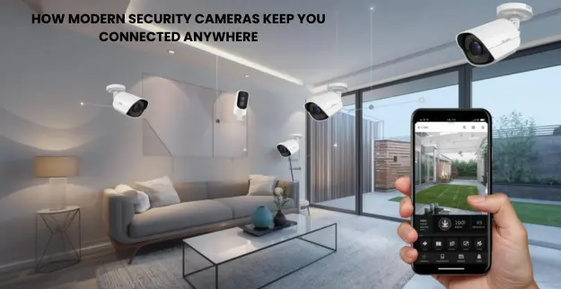How Modern Security Cameras Keep You Connected Anywhere