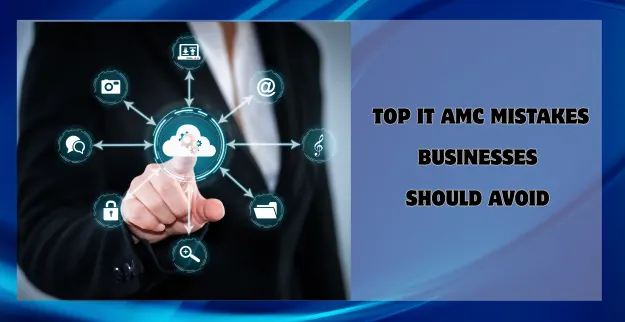 Top IT AMC Mistakes Businesses Should Avoid