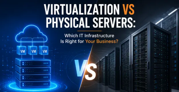 Virtualization vs Physical Servers: Which IT Infrastructure Is Right for Your Business?